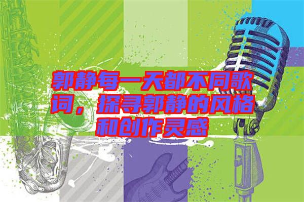 郭靜每一天都不同歌詞，探尋郭靜的風格和創作靈感