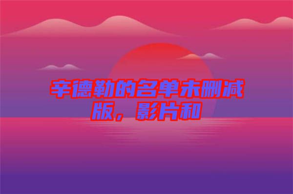 辛德勒的名單未刪減版，影片和