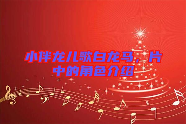 小伴龍兒歌白龍馬，片中的角色介紹