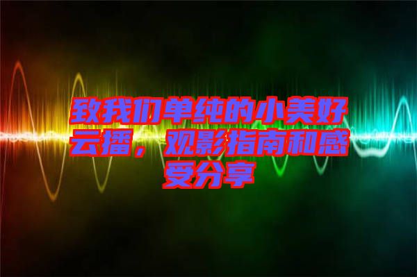 致我們單純的小美好云播，觀影指南和感受分享
