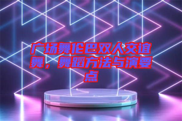廣場舞倫巴雙人交誼舞，舞蹈方法與演要點