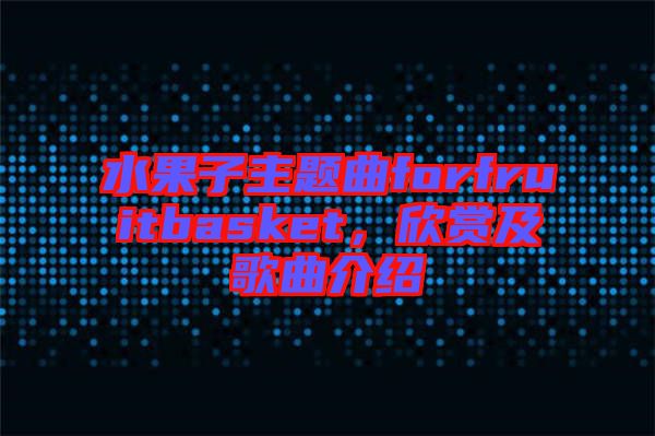 水果子主題曲forfruitbasket，欣賞及歌曲介紹