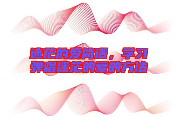 迷茫的愛(ài)簡(jiǎn)譜，學(xué)習(xí)彈唱迷茫的愛(ài)的方法