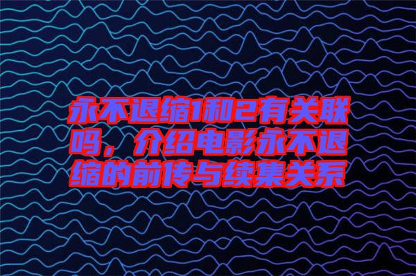 永不退縮1和2有關聯(lián)嗎，介紹電影永不退縮的前傳與續(xù)集關系