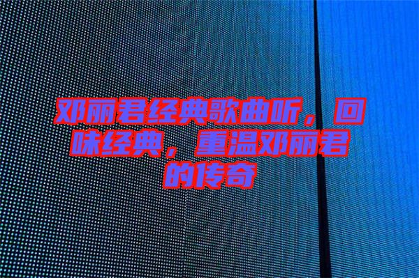 鄧麗君經(jīng)典歌曲聽，回味經(jīng)典，重溫鄧麗君的傳奇