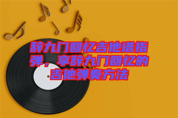 辭九門回憶吉他譜指彈，享辭九門回憶的吉他彈奏方法