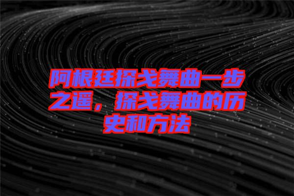 阿根廷探戈舞曲一步之遙，探戈舞曲的歷史和方法