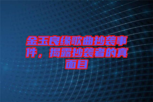金玉良緣歌曲抄襲事件，揭露抄襲者的真面目