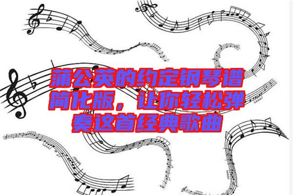 蒲公英的約定鋼琴譜簡化版，讓你輕松彈奏這首經典歌曲