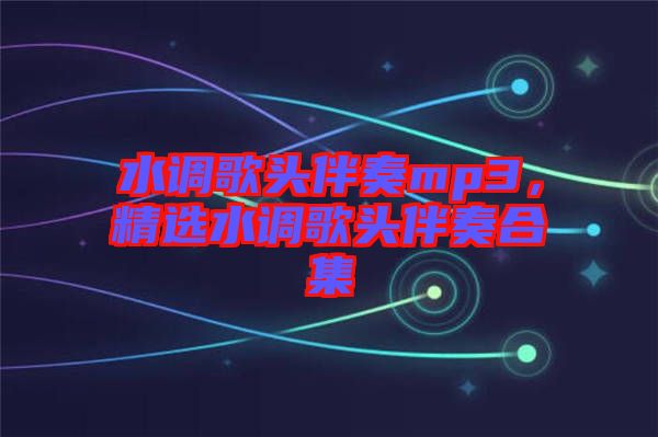 水調歌頭伴奏mp3，精選水調歌頭伴奏合集