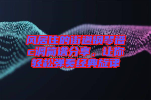 風居住的街道鋼琴譜c調簡譜分享，讓你輕松彈奏經典旋律