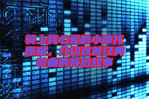 騎上我心愛的小摩托原唱，介紹這首經典歌曲的背后故事