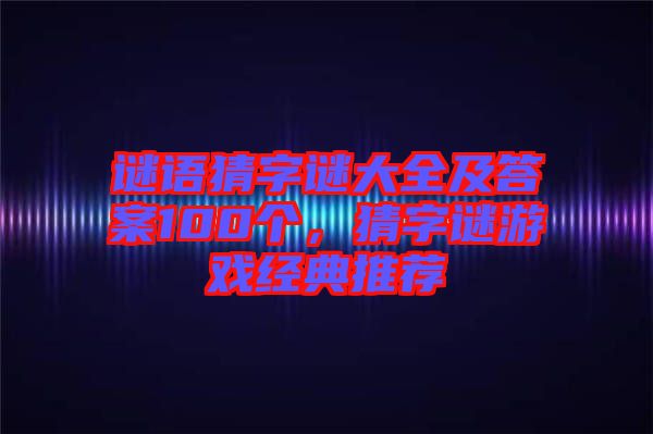 謎語猜字謎大全及答案100個，猜字謎游戲經典推薦
