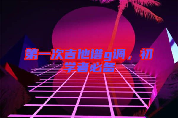 第一次吉他譜g調(diào)，初學(xué)者必備