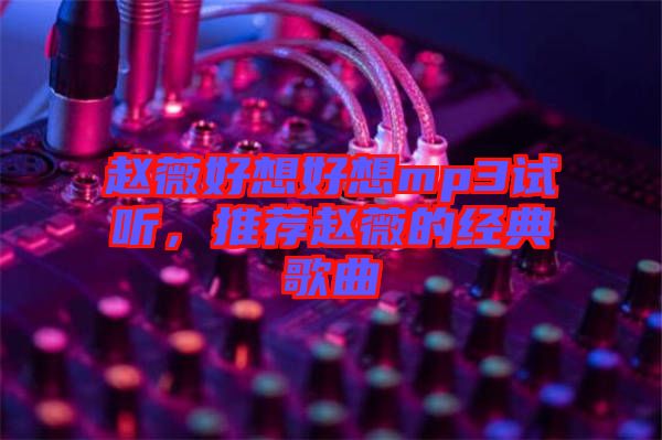 趙薇好想好想mp3試聽，推薦趙薇的經典歌曲