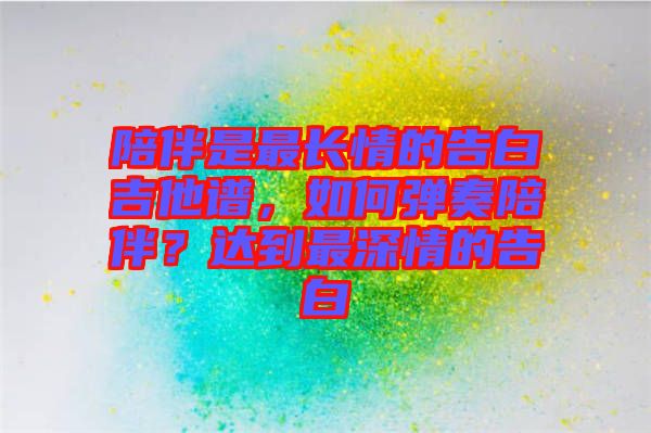 陪伴是最長(zhǎng)情的告白吉他譜，如何彈奏陪伴？達(dá)到最深情的告白