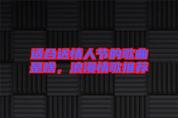 適合送情人節的歌曲是啥，浪漫情歌推薦