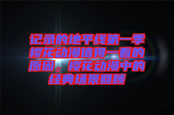 記錄的地平線第一季櫻花動漫值得一看的原因，櫻花動漫中的經(jīng)典場景回顧