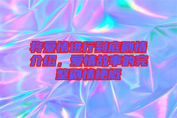 將愛(ài)情進(jìn)行到底劇情介紹，愛(ài)情故事的完整劇情梗概