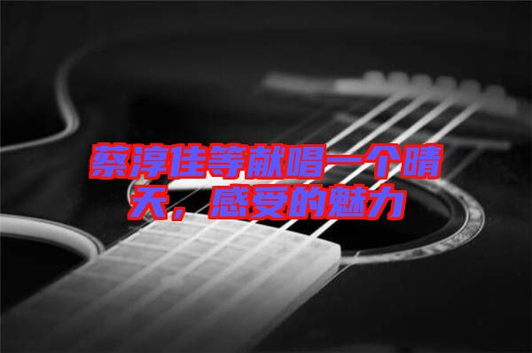 蔡淳佳等獻(xiàn)唱一個晴天，感受的魅力