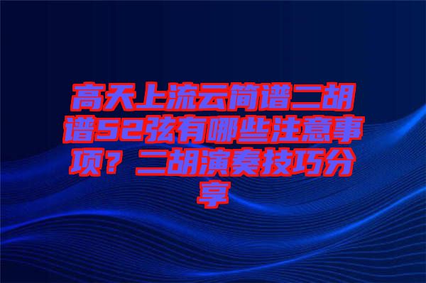 高天上流云簡譜二胡譜52弦有哪些注意事項？二胡演奏技巧分享