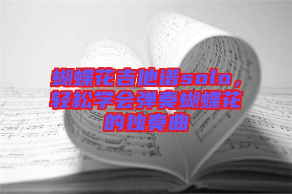 蝴蝶花吉他譜solo，輕松學會彈奏蝴蝶花的獨奏曲