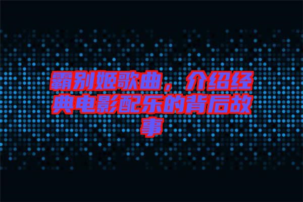 霸別姬歌曲，介紹經(jīng)典電影配樂(lè)的背后故事