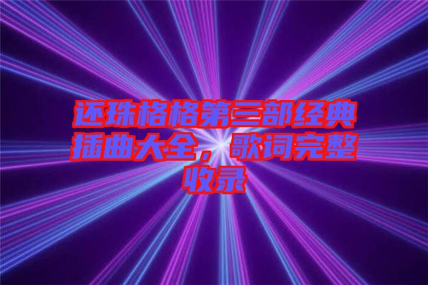 還珠格格第三部經(jīng)典插曲大全，歌詞完整收錄