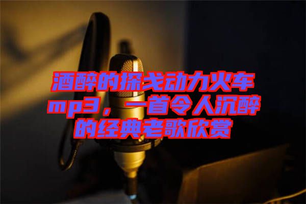 酒醉的探戈動力火車mp3，一首令人沉醉的經典老歌欣賞