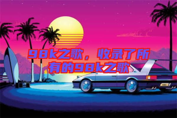98k之歌，收錄了所有的98k之歌