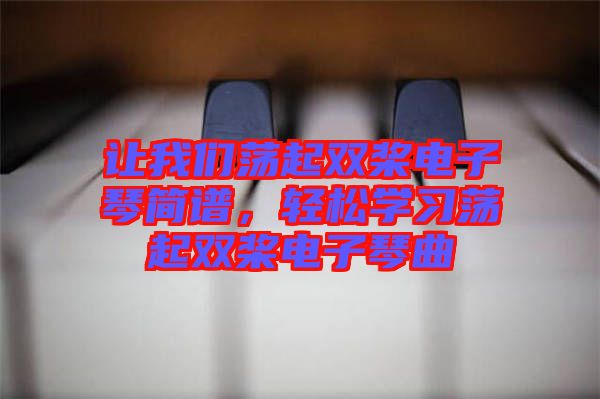 讓我們蕩起雙槳電子琴簡譜，輕松學習蕩起雙槳電子琴曲