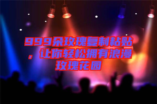 999朵玫瑰復制粘貼，讓你輕松擁有浪漫玫瑰花園