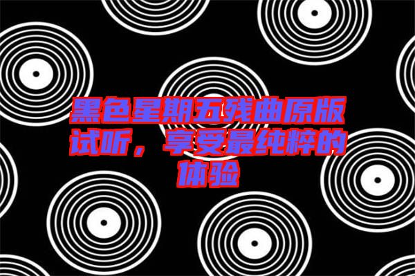 黑色星期五殘曲原版試聽，享受最純粹的體驗