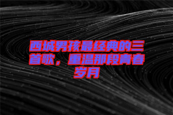 西城男孩最經(jīng)典的三首歌，重溫那段青春歲月