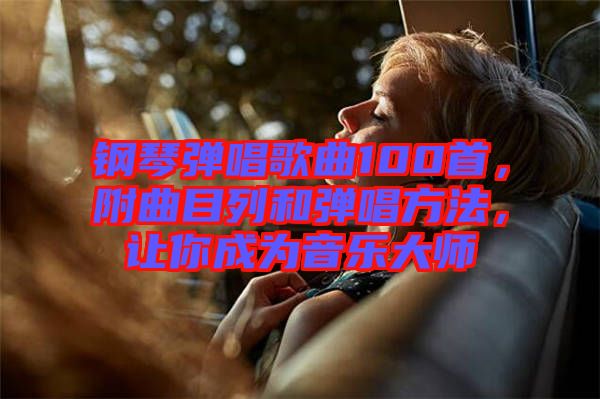 鋼琴彈唱歌曲100首，附曲目列和彈唱方法，讓你成為音樂大師