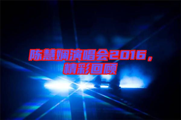 陳慧嫻演唱會2016，精彩回顧