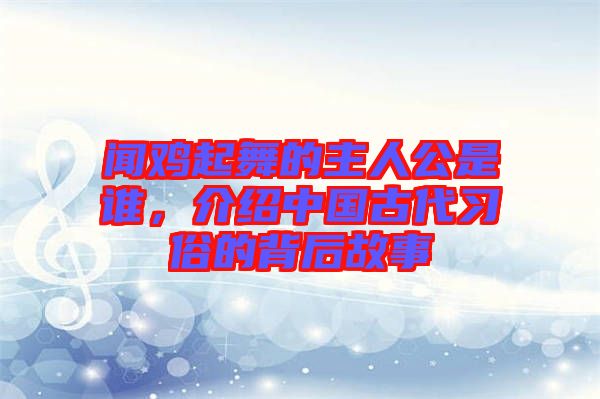 聞雞起舞的主人公是誰，介紹中國(guó)古代習(xí)俗的背后故事