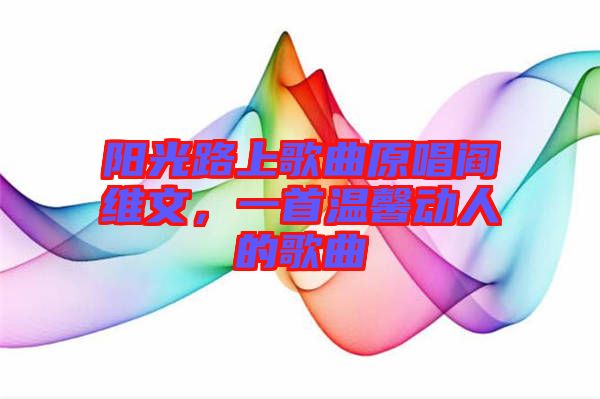 陽光路上歌曲原唱閻維文，一首溫馨動(dòng)人的歌曲