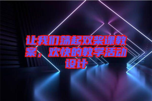 讓我們蕩起雙槳課教案，歡快的教學(xué)活動(dòng)設(shè)計(jì)