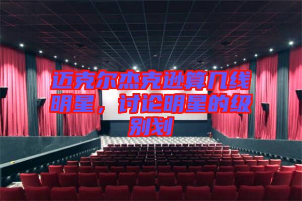 邁克爾杰克遜算幾線明星，討論明星的級別劃