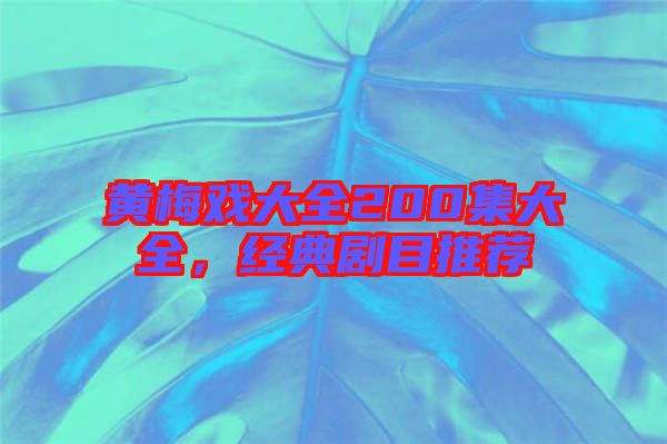黃梅戲大全200集大全，經典劇目推薦