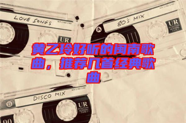黃乙玲好聽的閩南歌曲，推薦幾首經典歌曲