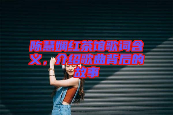 陳慧嫻紅茶館歌詞含義，介紹歌曲背后的故事