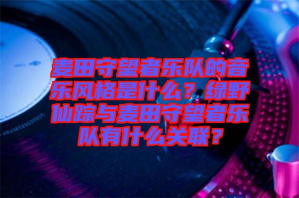 麥田守望者樂(lè)隊(duì)的音樂(lè)風(fēng)格是什么？綠野仙蹤與麥田守望者樂(lè)隊(duì)有什么關(guān)聯(lián)？
