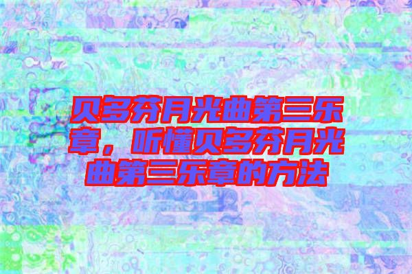 貝多芬月光曲第三樂章，聽懂貝多芬月光曲第三樂章的方法