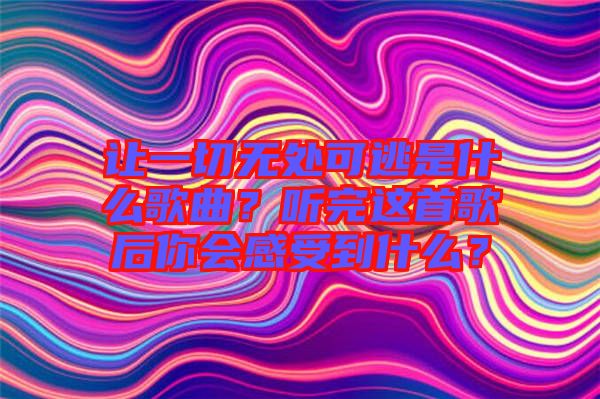 讓一切無處可逃是什么歌曲？聽完這首歌后你會感受到什么？