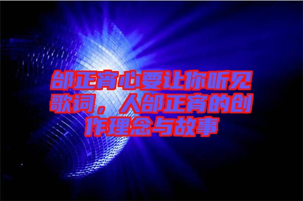 邰正宵心要讓你聽(tīng)見(jiàn)歌詞，人邰正宵的創(chuàng)作理念與故事