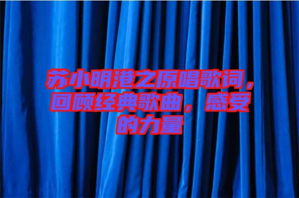 蘇小明港之原唱歌詞，回顧經典歌曲，感受的力量