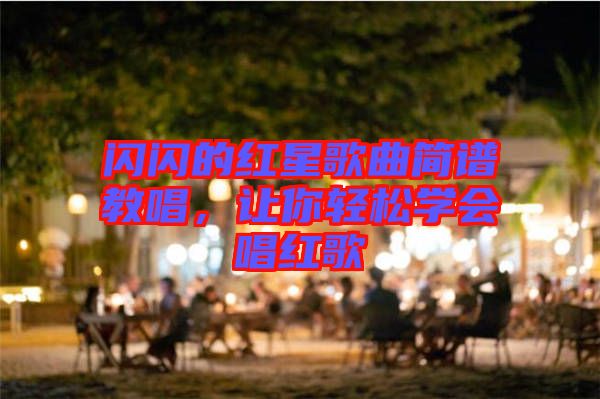閃閃的紅星歌曲簡譜教唱，讓你輕松學會唱紅歌