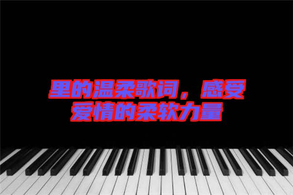 里的溫柔歌詞，感受愛情的柔軟力量